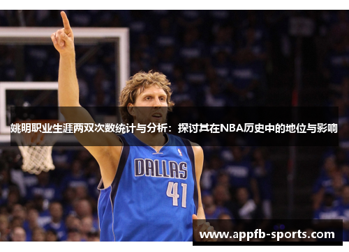 姚明职业生涯两双次数统计与分析：探讨其在NBA历史中的地位与影响