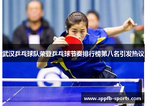 武汉乒乓球队荣登乒乓球节奏排行榜第八名引发热议