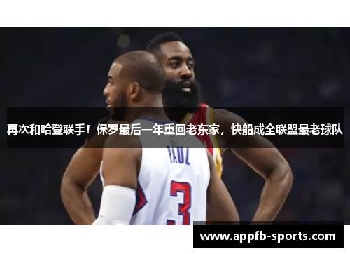 再次和哈登联手！保罗最后一年重回老东家，快船成全联盟最老球队