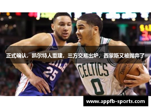 正式确认，凯尔特人重建，三方交易出炉，西蒙斯又被抛弃了
